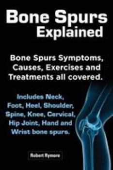 Paperback Bone Spurs Explained. Bone Spurs Symptoms, Causes, Exercises and Treatments All Covered. Includes Neck, Foot, Heel, Shoulder, Spine, Knee, Cervical, H Book