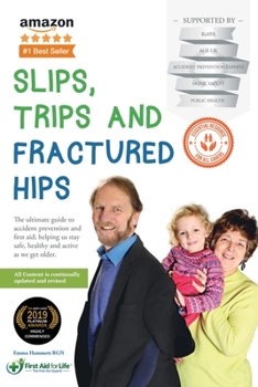 Slips, Trips and Fractured Hips: The Ultimate Guide to Accident Prevention and First Aid; Helping Us Stay Safe, Healthy and Active as We Get Older.