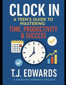 Clock In: A Teen’s Guide to Mastering Time, Productivity & Success