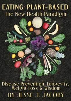 Paperback Eating Plant-Based: The New Health Paradigm: Disease Prevention, Longevity, Weight Loss, and Wisdom Book