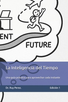La Inteligencia del Tiempo: Una guía práctica para aprovechar cada instante de tu vida. (Spanish Edition)