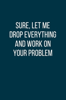 Paperback Sure, Let Me Drop Everything and Work On Your Problem: Office Gift For Tired Woman, Humor Notebook, Joke Journal, Cool Stuff, Perfect Motivational Gag Book