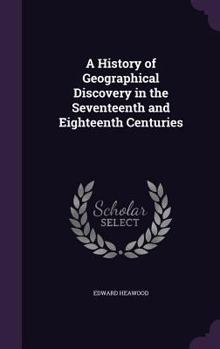 Hardcover A History of Geographical Discovery in the Seventeenth and Eighteenth Centuries Book