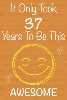 It Only Took 37 Years To Be This Awesome: Gift Book For Someone You Love, Christmas Gift Book,Mother's Day Gifts,Father's Day Gifts, 37 Year Old ... Journal & Beautifull lined pages Notebook