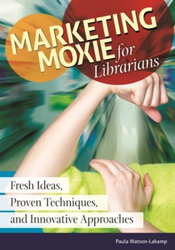 Paperback Marketing Moxie for Librarians: Fresh Ideas, Proven Techniques, and Innovative Approaches Book