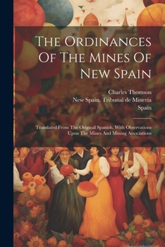 Paperback The Ordinances Of The Mines Of New Spain: Translated From The Original Spanish, With Observations Upon The Mines And Mining Associations Book