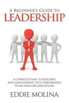 Paperback A Beginner's Guide to Leadership: A Complete Map to Building and Maintaining High Performing Teams and Organizations Book