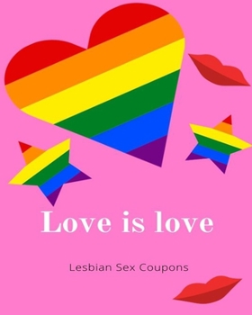 Love is Love Lesbian Sex Coupons: Please, Excite, and Ignite Sexy Sex Vouchers For Her |Orgasmic Mind blowing Girlfriend or Wife Gift| For Valentines ... | Birthday (Includes Some Blanks Too)