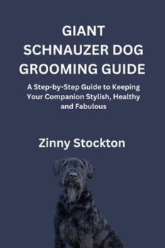 GIANT SCHNAUZER DOG GROOMING GUIDE: A Step-by-Step Guide to Keeping Your Companion Stylish, Healthy and Fabulous