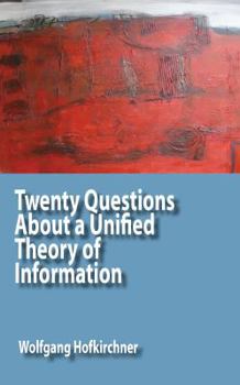 Twenty Questions about a Unified Theory of Information: A Short Exploration Into Information from a Complex Systems View