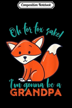 Paperback Composition Notebook: Oh For Fox Sake I'm Gonna Be A Grandpa Funny Cute Pregnancy Journal/Notebook Blank Lined Ruled 6x9 100 Pages Book