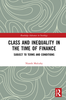 Class and Inequality in the Time of Finance: Subject to Terms and Conditions - Book  of the Routledge Advances in Sociology