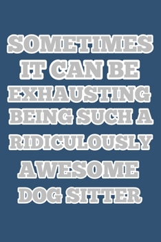 Paperback sometimes it can be exhausting being such a ridiculously awesome dog sitter, notebook 6?9 100 page gift idea for Christmas or birthdays: dog sitter no Book