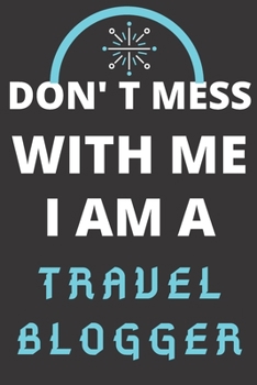 DON'T MESS WITH ME I AM A TRAVEL BLOGGER: Perfect Gift For A TRAVEL BLOGGER (100 Pages, Blank Lined Notebook, 6 x 9) (Cool Notebooks) Paperback