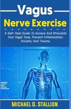 Paperback Vagus Nerve Exercise: A Self-Help Guide To Access And Stimulate Your Vagal Tone, Prevent Inflammation, Anxiety, And Trauma. Book