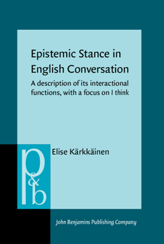 Epistemic Stance in English Conversation: A Description of Its Interactional Functions, With a Focus on I Think (Pragmatics and Beyond New Series) - Book #115 of the Pragmatics & Beyond New Series