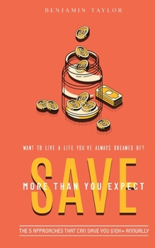 Paperback SAVE More Than You Expect: The 5 Approaches That Can Save You $10K+ Annually: The 5 Approaches That Can Help You Save $10K+ Annually Book