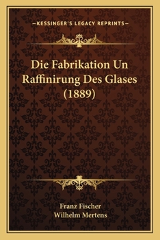 Paperback Die Fabrikation Un Raffinirung Des Glases (1889) [German] Book