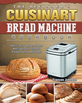 Paperback The Beginner's Cuisinart Bread Machine Cookbook: Delicious Dependable Recipes for Smart People on A Budget Book