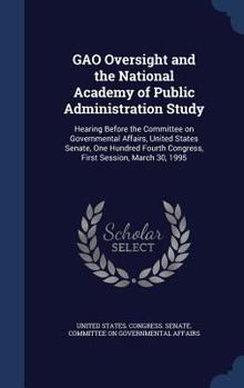 Gao Oversight and the National Academy of Public Administration Study: Hearing Before the Committee on Governmental Affairs, United States Senate, One Hundred Fourth Congress, First Session, March 30,