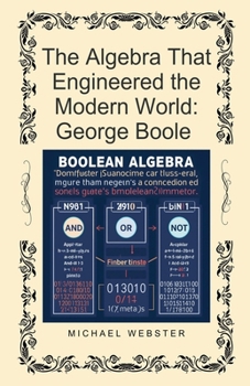 The Algebra That Engineered the Modern World: George Boole