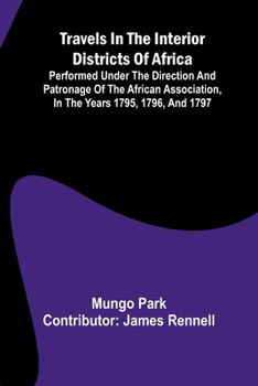 Travels in the interior districts of Africa: performed under the direction and patronage of the African Association, in the years 1795, 1796, and 1797