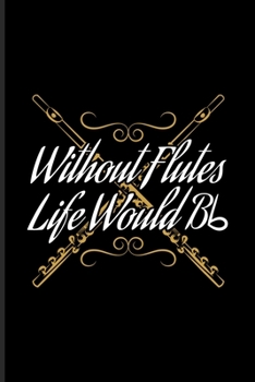 Without Flutes Life Would Bb: Music Staff Paper Book For Notes, Flutist, Flute Player, Orchestra & Classical Music Fans 6x9 100 pages