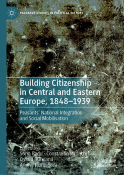 Building Citizenship in Central and Eastern Europe, 1848-1939: Peasants' National Integration and Social Mobilisation (Palgrave Studies in Political History)