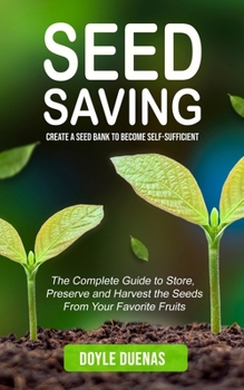 Paperback Seed Saving: Create a Seed Bank to Become Self-sufficient (The Complete Guide to Store, Preserve and Harvest the Seeds From Your Favorite Fruits) Book