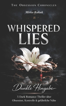 The Obsession Chronicles: WHISPERED LIES: Dunkle Hingabe – 5 Dark Romance Thriller über Obsession, Kontrolle & gefährliche Nähe (German Edition)