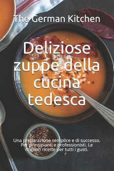 Paperback Deliziose zuppe della cucina tedesca: Una preparazione semplice e di successo. Per principianti e professionisti. Le migliori ricette per tutti i gust [Italian] Book