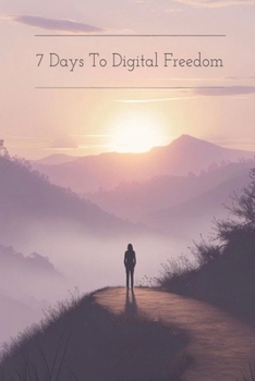 Paperback 7 Days to Digital Freedom: Escape Screen Addiction and Reclaim Your Life: Quit the Scroll for Good - A Proven 7-Day Plan to Take Back Control, Reclaim Book