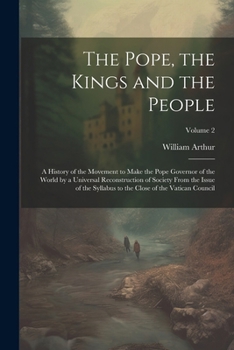 Paperback The Pope, the Kings and the People; a History of the Movement to Make the Pope Governor of the World by a Universal Reconstruction of Society From the Book