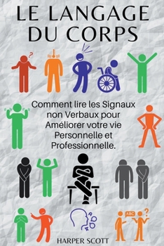 Le Langage du Corps Comment lire les Signaux non Verbaux pour Améliorer votre vie Personnelle et Professionnelle. (French Edition)