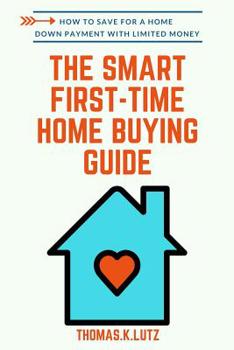 Paperback The Smart First-Time Home Buying Guide: How to Save for A Home Down Payment with Limited Money Book
