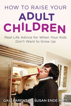 Paperback How to Raise Your Adult Children: Real-Life Advice for When Your Kids Don't Want to Grow Up Book