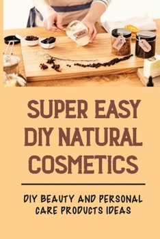 Paperback Super Easy DIY Natural Cosmetics: DIY Beauty And Personal Care Products Ideas: Homemade Beauty Recipes Book