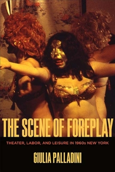 Paperback The Scene of Foreplay: Theater, Labor, and Leisure in 1960s New York Book