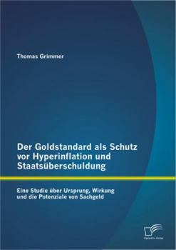 Paperback Der Goldstandard als Schutz vor Hyperinflation und Staatsüberschuldung: Eine Studie über Ursprung, Wirkung und die Potenziale von Sachgeld [German] Book