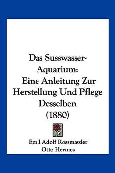 Paperback Das Susswasser-Aquarium: Eine Anleitung Zur Herstellung Und Pflege Desselben (1880) [German] Book