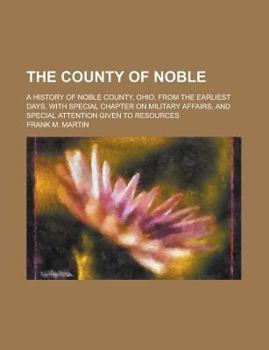 Paperback The County of Noble; A History of Noble County, Ohio, from the Earliest Days, with Special Chapter on Military Affairs, and Special Attention Given to Book