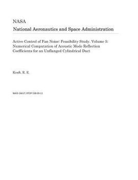 Paperback Active Control of Fan Noise: Feasibility Study. Volume 5; Numerical Computation of Acoustic Mode Reflection Coefficients for an Unflanged Cylindric Book