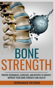 Paperback Bone Strength: Proven Techniques, Exercises, and Recipes to Greatly Improve Your Bone Strength and Health Book