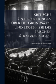Kritische Untersuchungen Über Die Grundsätze Und Ergebnisse Des Irischen Strafvollzuges...