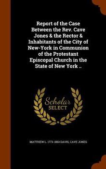 Hardcover Report of the Case Between the Rev. Cave Jones & the Rector & Inhabitants of the City of New-York in Communion of the Protestant Episcopal Church in t Book