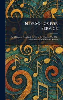 New Songs for Service: An All Purpose Song Book for Use in the Church - The Bible School and All Other Church Services