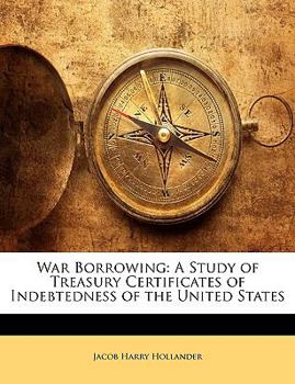 War Borrowing: A Study of Treasury Certificates of Indebtedness of the United States