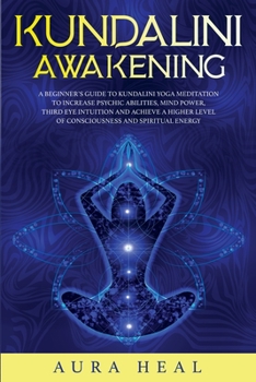 Paperback Kundalini Awakening: A Beginner's Guide to Kundalini Yoga Meditation to Increase Psychic Abilities, Mind Power, Third Eye Intuition and Ach Book