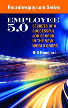 Employee 5.0: Secrets of a Successful Job Search in the New World Order (RecruiterGuy) (Volume 1)