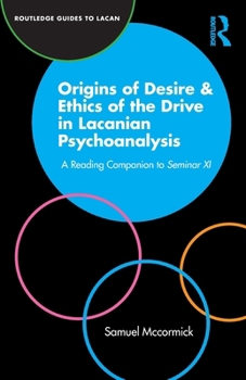 Origins of Desire & Ethics of the Drive in Lacanian Psychoanalysis: A Reading Companion to Seminar XI (Routledge Guides to Lacan)